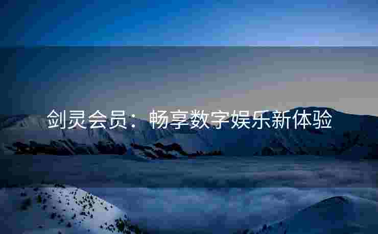 剑灵会员：畅享数字娱乐新体验