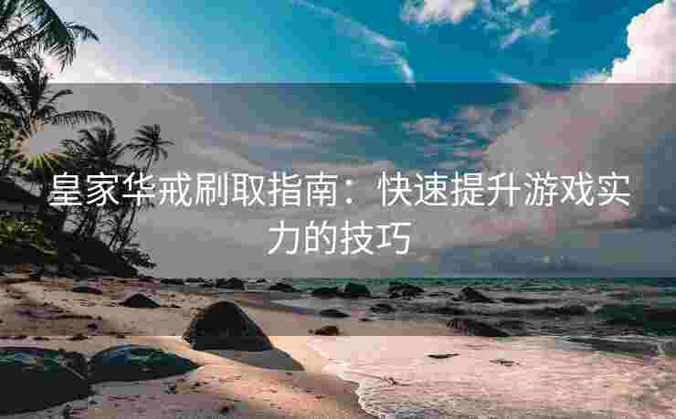 皇家华戒刷取指南：快速提升游戏实力的技巧