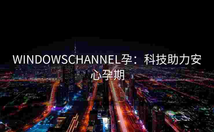 WINDOWSCHANNEL孕：科技助力安心孕期