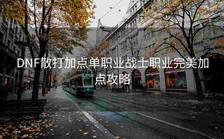 DNF散打加点单职业战士职业完美加点攻略