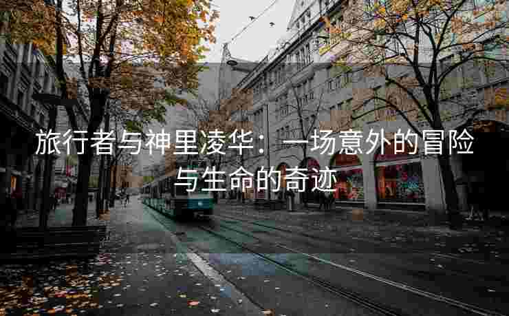 旅行者与神里凌华：一场意外的冒险与生命的奇迹