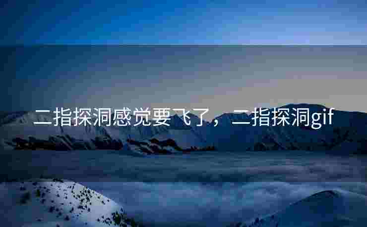 二指探洞感觉要飞了，二指探洞gif