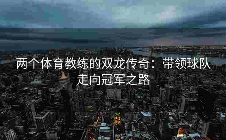 两个体育教练的双龙传奇：带领球队走向冠军之路
