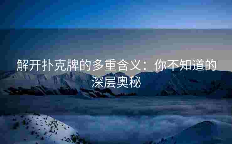 解开扑克牌的多重含义：你不知道的深层奥秘