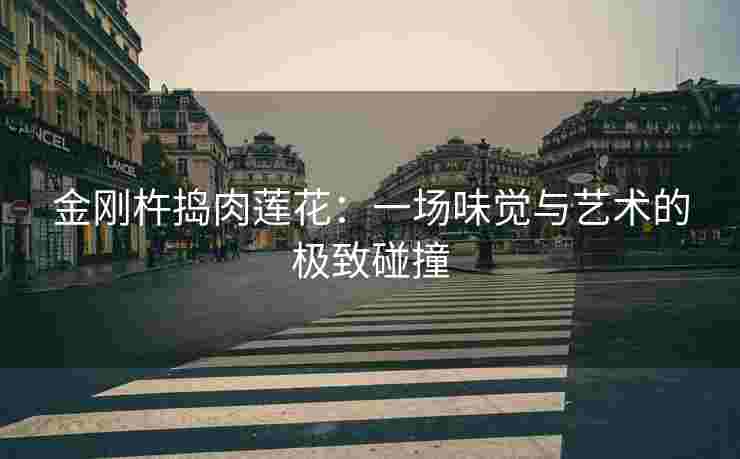 金刚杵捣肉莲花：一场味觉与艺术的极致碰撞