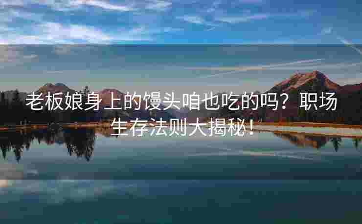 老板娘身上的馒头咱也吃的吗？职场生存法则大揭秘！