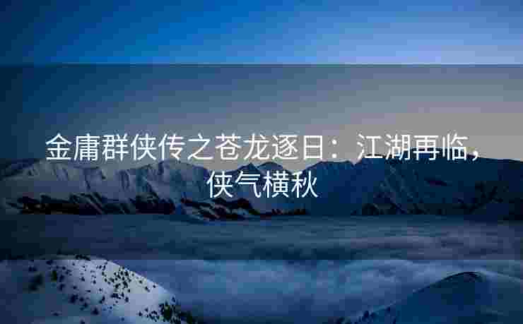金庸群侠传之苍龙逐日：江湖再临，侠气横秋