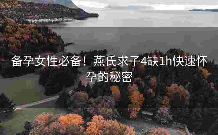 备孕女性必备！燕氏求子4缺1h快速怀孕的秘密
