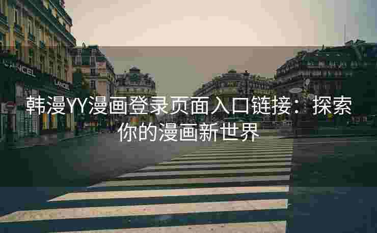 韩漫YY漫画登录页面入口链接：探索你的漫画新世界