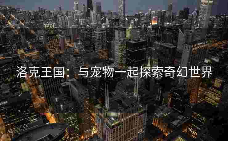洛克王国：与宠物一起探索奇幻世界