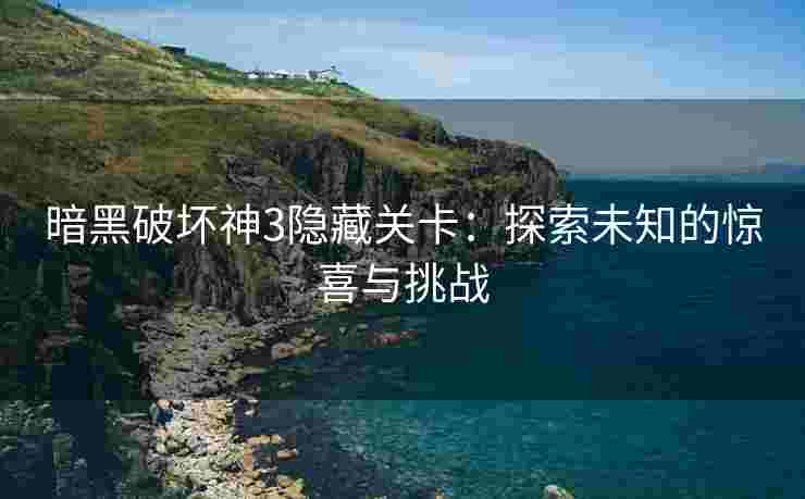 暗黑破坏神3隐藏关卡：探索未知的惊喜与挑战