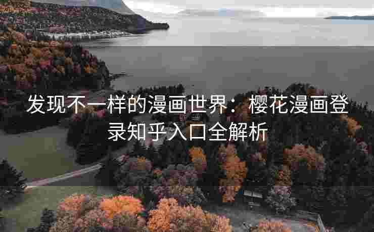 发现不一样的漫画世界：樱花漫画登录知乎入口全解析