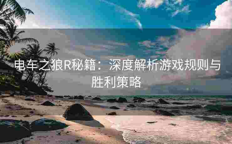 电车之狼R秘籍：深度解析游戏规则与胜利策略