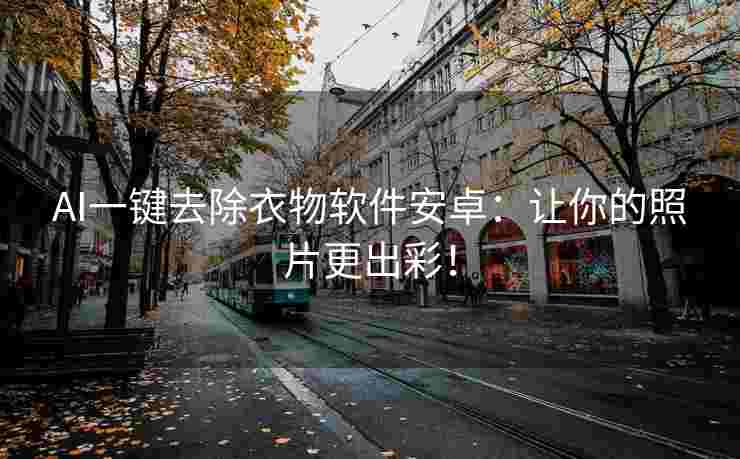 AI一键去除衣物软件安卓：让你的照片更出彩！