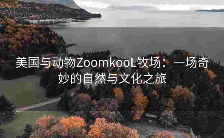 美国与动物ZoomkooL牧场：一场奇妙的自然与文化之旅